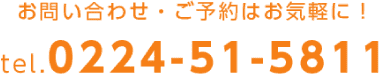 お問い合わせ・ご予約はお気軽に tel.0224-51-5811