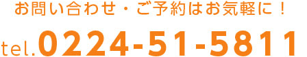 お問い合わせ・ご予約はお気軽に tel.0224-51-5811