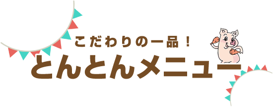 こだわりの一品!とんとんメニュー
