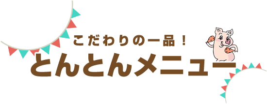 こだわりの一品!とんとんメニュー