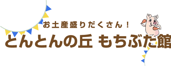お土産盛りだくさん!とんとんの丘 もちぶた館