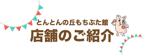 とんとんの丘 もちぶた館 店舗のご紹介